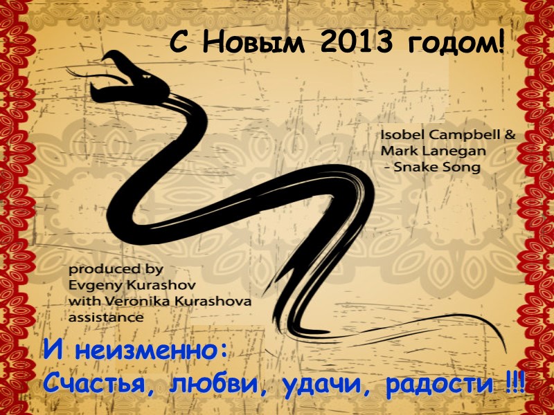 С Новым 2013 годом!   И неизменно: Счастья, любви, удачи, радости !!!